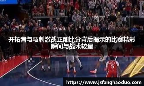 开拓者与马刺激战正酣比分背后揭示的比赛精彩瞬间与战术较量
